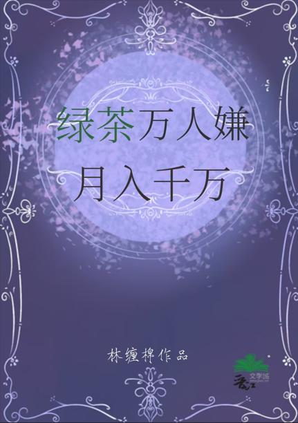 绿茶万人嫌，月入千万